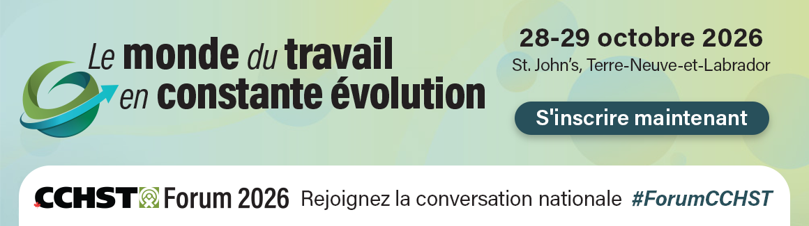 Inscrivez-vous maintenant au Forum du CCHST : Le monde du travail en constante évolution, qui aura lieu les 28 et 29 octobre 2026 à St. John’s, Terre-Neuve-et-Labrador.