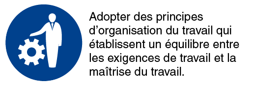 Adopter au sein de l'organisation des principes de travail qui préviennent les problèmes de santé et le stress, et établissent un équilibre entre les exigences liées à  l'emploi et le contrôle de l'individu sur son travail.